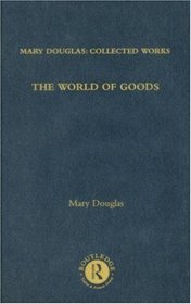 The World of Goods: Mary Douglas: Collected Works, Volume 6