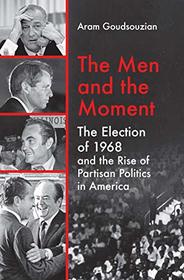The Men and the Moment: The Election of 1968 and the Rise of Partisan Politics in America