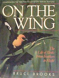 On the Wing: The Life of Birds : From Feathers to Flight