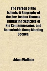The Parson of the Islands; A Biography of the Rev. Joshua Thomas. Embracing Sketches of His Contemporaries, and Remarkable Camp Meeting Scenes,