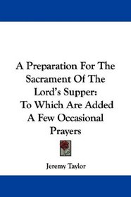 A Preparation For The Sacrament Of The Lord's Supper: To Which Are Added A Few Occasional Prayers
