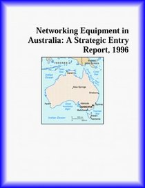 Networking Equipment in Australia: A Strategic Entry Report, 1996 (Strategic Planning Series)