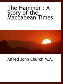 The Hammer : A Story of the Maccabean Times