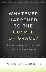 Whatever Happened to The Gospel of Grace?: Rediscovering the Doctrines that Shook the World
