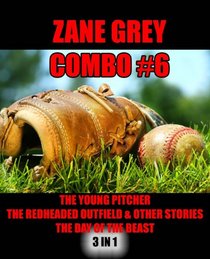 Zane Grey Combo #6: The Young Pitcher/The Redheaded Outfield & Other Baseball Stories/The Day of the Beast (Zane Grey Omnibus) (Volume 6)