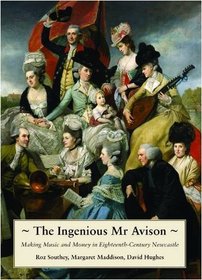 The Ingenious Mr. Avison: Making Music and Money in Eighteenth Century Newcastle