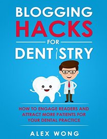 Blogging Hacks For Dentistry: How To Engage Readers And Attract More Patients For Your Dental Practice