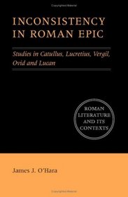 Inconsistency in Roman Epic: Studies in Catullus, Lucretius, Vergil, Ovid and Lucan (Roman Literature and its Contexts)