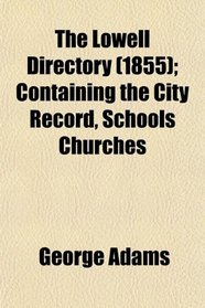 The Lowell Directory (1855); Containing the City Record, Schools Churches