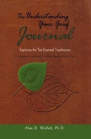 The Understanding Your Grief Journal: Exploring the Ten Essential Touchstones (Understanding Your Grief series)