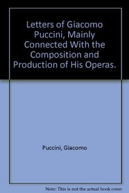 Letters of Giacomo Puccini, Mainly Connected With the Composition and Production of His Operas.