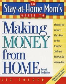 The Stay-at-Home Mom's Guide to Making Money from Home, Revised 2nd Edition : Choosing the Business That's Right for You Using the Skills and Interests You Already Have (Stay-at-Home Mom's Guide)
