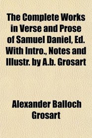 The Complete Works in Verse and Prose of Samuel Daniel, Ed. With Intro., Notes and Illustr. by A.b. Grosart