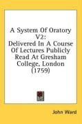 A System Of Oratory V2: Delivered In A Course Of Lectures Publicly Read At Gresham College, London (1759)