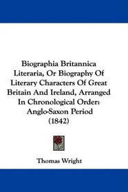 Biographia Britannica Literaria, Or Biography Of Literary Characters Of Great Britain And Ireland, Arranged In Chronological Order: Anglo-Saxon Period (1842)