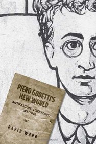 Piero Gobetti's New World: Antifascism, Liberalism, Writing (Toronto Italian Studies)