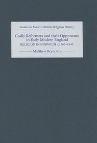 Godly Reformers and their Opponents in Early Modern England: Religion in Norwich, c.1560-1643 (Studies in Modern British Religious History)