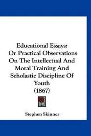 Educational Essays: Or Practical Observations On The Intellectual And Moral Training And Scholastic Discipline Of Youth (1867)