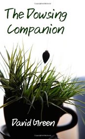The Dowsing Companion: Everything you need to know to dowse with a pendulum, rod or bobber