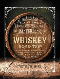 The Curious Bartender's Whiskey Road Trip: A coast to coast tour of the most exciting whiskey distilleries in the US, from small-scale craft operations to the behemoths of bourbon