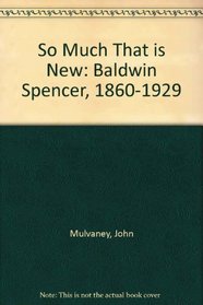 So Much That is New: Baldwin Spencer, 1860-1929