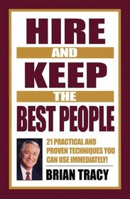 Hire and Keep the Best People: 21 Practical  Proven Techniques You Can Use Immediately!