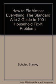 How to Fix Almost Everything: The Standard A to Z Guide to 1001 Household Fix-It Problems