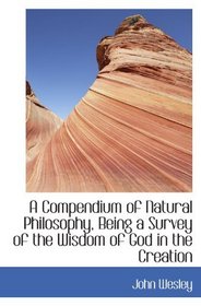 A Compendium of Natural Philosophy, Being a Survey of the Wisdom of God in the Creation