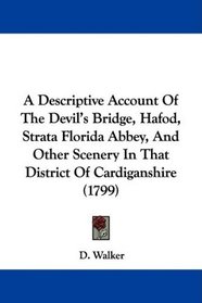 A Descriptive Account Of The Devil's Bridge, Hafod, Strata Florida Abbey, And Other Scenery In That District Of Cardiganshire (1799)