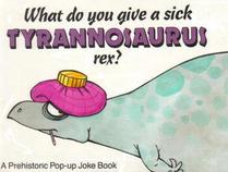 What Do You Give a Sick Tyrannosaurus Rex? (A Prehistoric Pop-Up Joke Book)