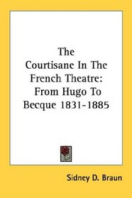 The Courtisane In The French Theatre: From Hugo To Becque 1831-1885