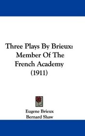 Three Plays By Brieux: Member Of The French Academy (1911)