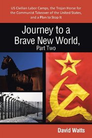 Journey to a Brave New World, Part Two: US Civilian Labor Camps, the Trojan Horse for the Communist Takeover of the United States, and a Plan to Stop It