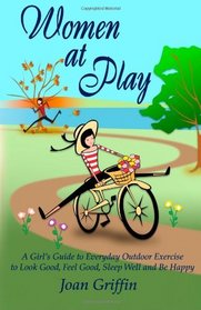 Women at Play: A girl's guide to everyday outdoor exercise to look good, feel good, sleep well and be happy.