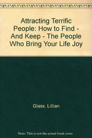 Attracting Terrific People: How to Find - And Keep - The People Who Bring Your Life Joy