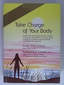 Take Charge of Your Body: 2,300 Most Asked Questions from Women of All Ages Answered by a Woman Doctor : Includes Ten Important Ways to Improve Your Health and Happiness