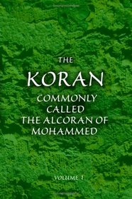 The Koran; Commonly Called the Alcoran of Mohammed: Translated from the Original Arabic. With Explanatory Notes, Taken from the Most Approved Commentators. Volume 1