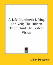 A Life Illumined; Lifting The Veil; The Hidden Truth; And The Perfect Vision