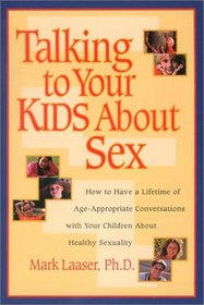 Talking to Your Kids About Sex : How to Have a Lifetime of Age-Appropriate Conversations with Your Children  About Healthy Sexuality