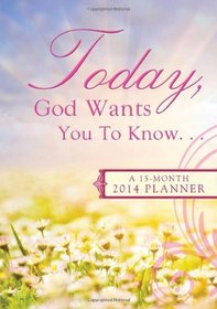 TODAY, GOD WANTS YOU TO KNOW. . . 2014 PLANNER