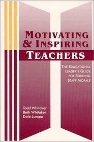 Motivating and Inspiring Teachers: The Educational Leader's Guide for Building Staff Morale