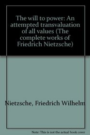 The will to power: An attempted transvaluation of all values (The complete works of Friedrich Nietzsche)