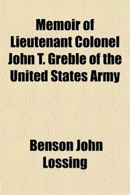 Memoir of Lieutenant Colonel John T. Greble of the United States Army