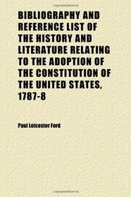 Bibliography and Reference List of the History and Literature Relating to the Adoption of the Constitution of the United States, 1787-8 (v. 5)