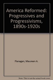 America Reformed: Progressives and Progressivisms, 1890s-1920s