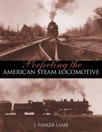 Perfecting the American Steam Locomotive (Railroads Past and Present)
