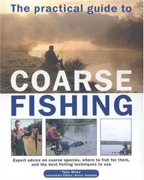 The Practical Guide to Coarse Fishing: Expert Advice on Coarse Species, Where to Fish for Them and the Best Fishing Techniques to Use