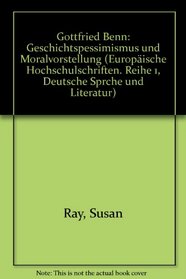 Gottfried Benn: Geschichtspessimismus und Moralvorstellung (European university studies. Series I, German language and literature) (German Edition)