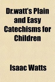 Dr.watt's Plain and Easy Catechisms for Children