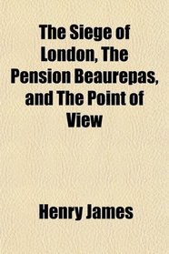The Siege of London, The Pension Beaurepas, and The Point of View